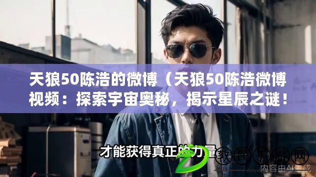 天狼50陳浩的微博（天狼50陳浩微博視頻：探索宇宙奧秘，揭示星辰之謎?。? title=