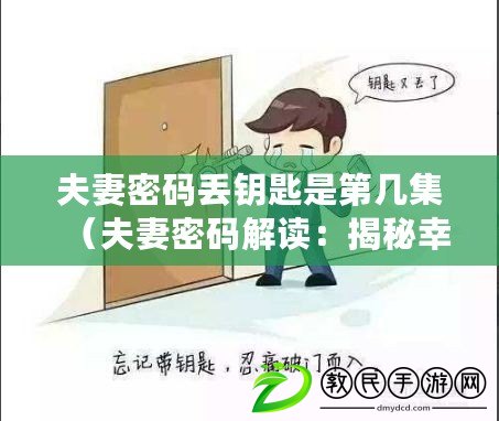 夫妻密碼丟鑰匙是第幾集（夫妻密碼解讀：揭秘幸福背后的默契與心靈契合）