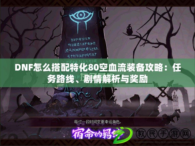 DNF怎么搭配特化80空血流裝備攻略：任務路線、劇情解析與獎勵
