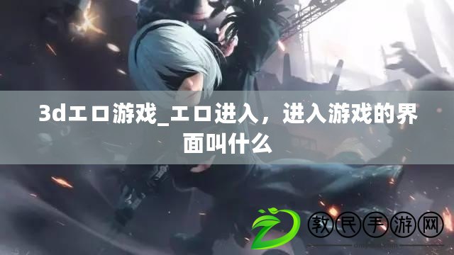 3dエロ游戲_エロ進入，進入游戲的界面叫什么