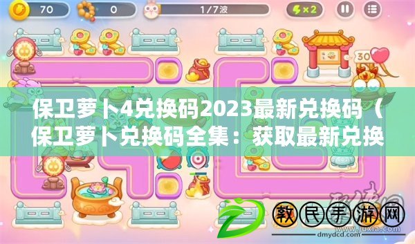 保衛蘿卜4兌換碼2023最新兌換碼（保衛蘿卜兌換碼全集：獲取最新兌換碼攻略，助你成為頂級守護者?。? title=