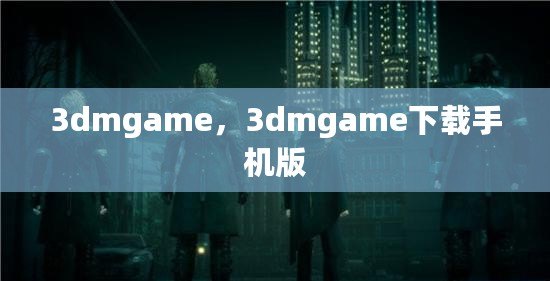 3dmgame，3dmgame下載手機版