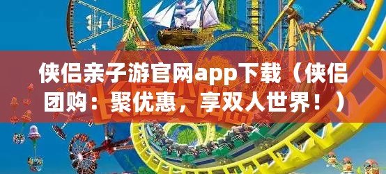 俠侶親子游官網app下載（俠侶團購：聚優惠，享雙人世界?。? title=