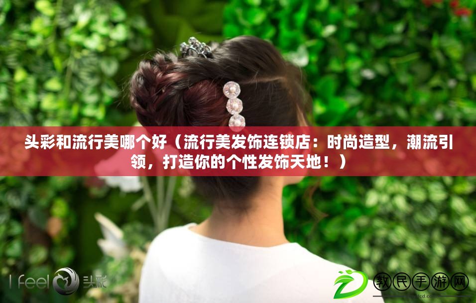 頭彩和流行美哪個好（流行美發飾連鎖店：時尚造型，潮流引領，打造你的個性發飾天地?。? title=