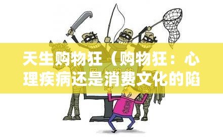 天生購物狂（購物狂：心理疾病還是消費文化的陷阱？）