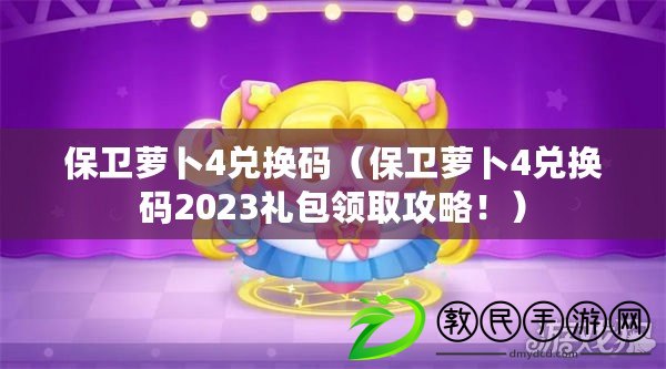 保衛蘿卜4兌換碼（保衛蘿卜4兌換碼2023禮包領取攻略?。? title=