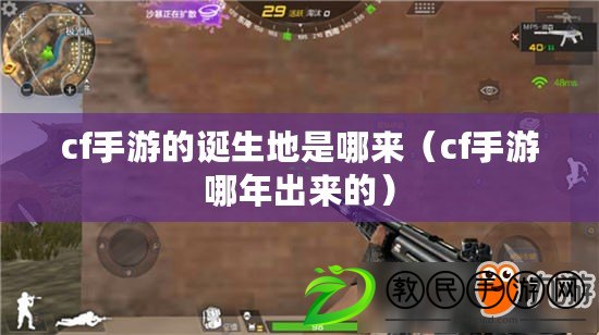 cf手游的誕生地是哪來(cf手游哪年出來的) cf手游的誕生地是哪來(cf手游哪年出來的)