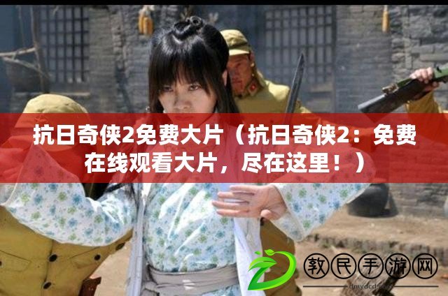 抗日奇俠2免費大片（抗日奇俠2：免費在線觀看大片，盡在這里?。? title=