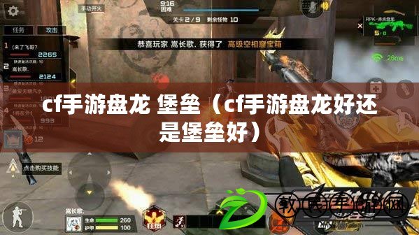 cf手游盤龍 堡壘(cf手游盤龍好還是堡壘好) cf手游盤龍 堡壘(cf手游盤龍好還是堡壘好)