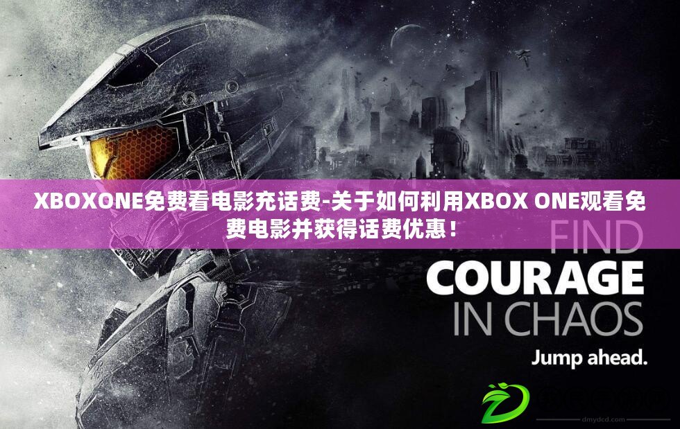 XBOXONE免費看電影充話費-關于如何利用XBOX ONE觀看免費電影并獲得話費優惠！