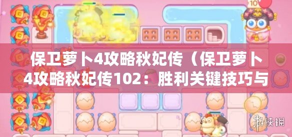 保衛蘿卜4攻略秋妃傳（保衛蘿卜4攻略秋妃傳102：勝利關鍵技巧與全面解析）