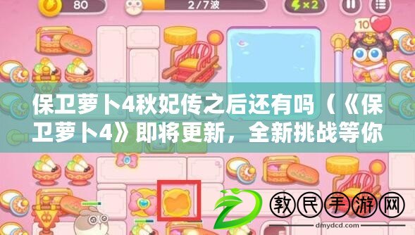 保衛蘿卜4秋妃傳之后還有嗎（《保衛蘿卜4》即將更新，全新挑戰等你來?。? title=