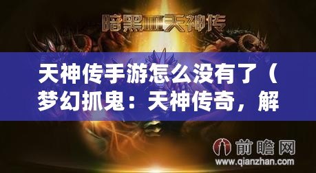 天神傳手游怎么沒有了（夢幻抓鬼：天神傳奇，解密超自然世界的秘密?。? title=