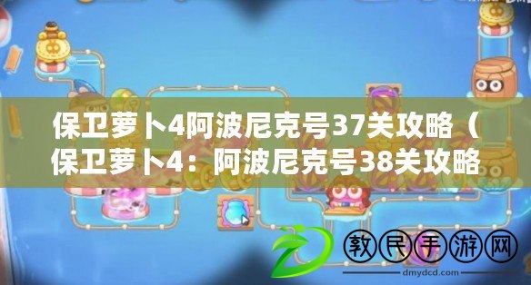 保衛蘿卜4阿波尼克號37關攻略（保衛蘿卜4：阿波尼克號38關攻略大揭秘?。? title=
