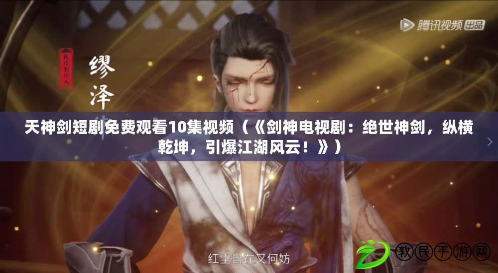 天神劍短劇免費觀看10集視頻（《劍神電視?。航^世神劍，縱橫乾坤，引爆江湖風云！》）