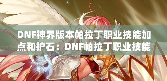 DNF神界版本帕拉丁職業技能加點和護石：DNF帕拉丁職業技能加點分享