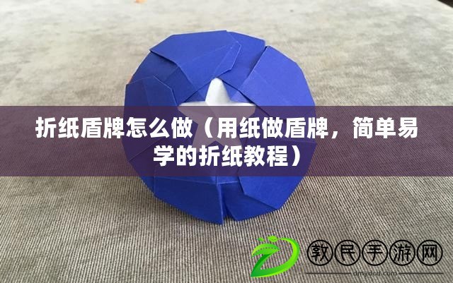 折紙盾牌怎么做（用紙做盾牌，簡單易學的折紙教程）