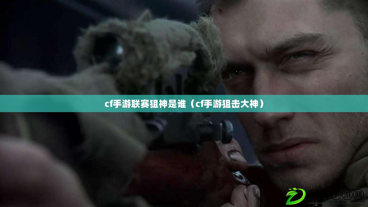 cf手游聯賽狙神是誰（cf手游狙擊大神）