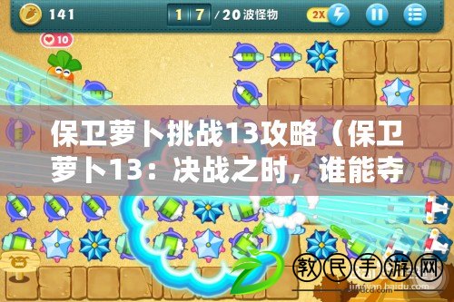 保衛蘿卜挑戰13攻略（保衛蘿卜13：決戰之時，誰能奪得最終勝利？）