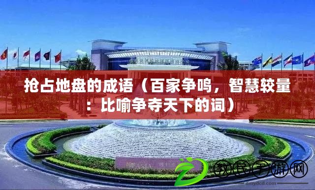搶占地盤的成語（百家爭鳴，智慧較量：比喻爭奪天下的詞）