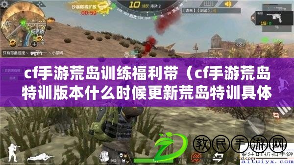 cf手游荒島訓練福利帶(cf手游荒島特訓版本什么時候更新荒島特訓具體上線時間) cf手游荒島訓練福利帶(cf手游荒島特訓版本什么時候更新荒島特訓具體上線時間)