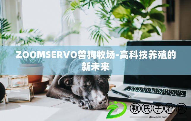 ZOOMSERVO獸狗牧場-高科技養殖的新未來