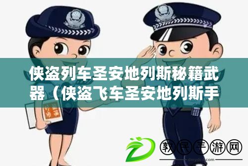 俠盜列車圣安地列斯秘籍武器（俠盜飛車圣安地列斯手機版：犯罪世界的無盡探索與刺激挑戰）