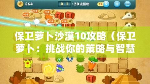 保衛蘿卜沙漠10攻略（保衛蘿卜：挑戰你的策略與智慧，守護蘿卜家園?。? title=