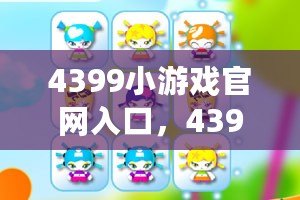 4399小游戲官網入口，4399小游戲平臺