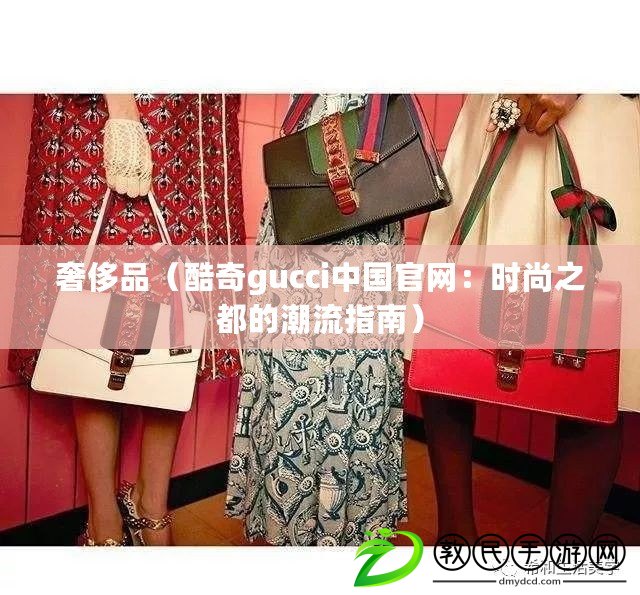 奢侈品（酷奇gucci中國官網：時尚之都的潮流指南）