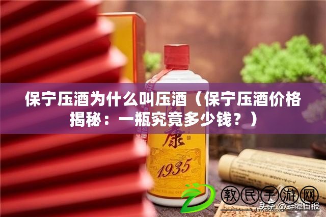 保寧壓酒為什么叫壓酒（保寧壓酒價格揭秘：一瓶究竟多少錢？）
