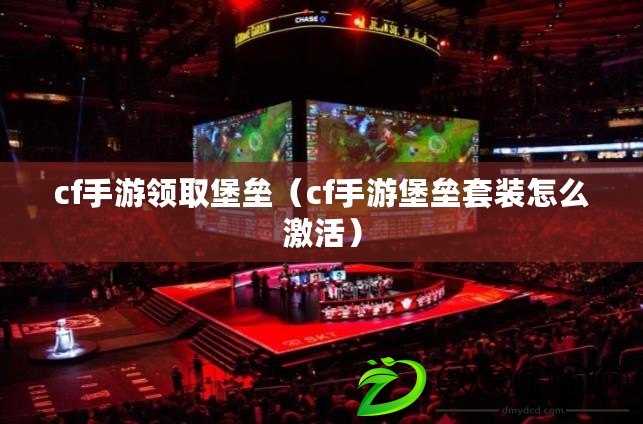 cf手游領取堡壘（cf手游堡壘套裝怎么激活）