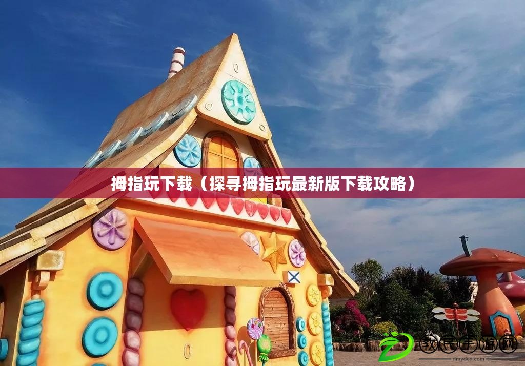 拇指玩下載(探尋拇指玩最新版下載攻略) 拇指玩下載(探尋拇指玩最新版下載攻略)