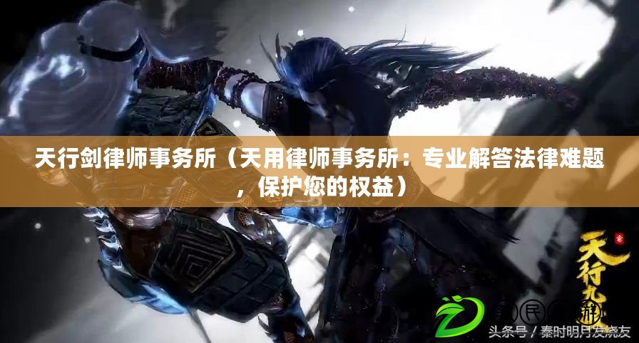 天行劍律師事務所（天用律師事務所：專業解答法律難題，保護您的權益）