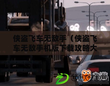 俠盜飛車無敵手（俠盜飛車無敵手機版下載攻略大全）