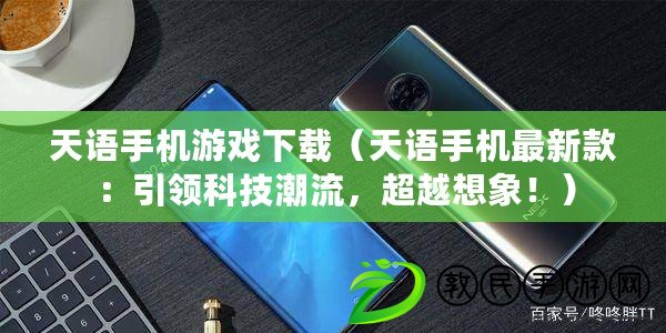 天語手機游戲下載（天語手機最新款：引領科技潮流，超越想象?。? title=