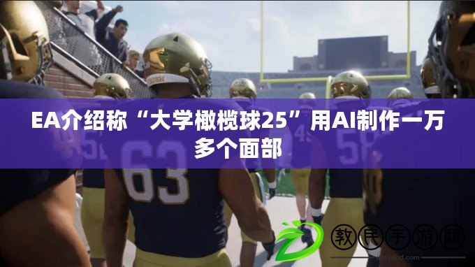 EA介紹稱“大學橄欖球25”用AI制作一萬多個面部
