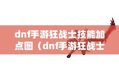 dnf手游狂戰士技能加點圖（dnf手游狂戰士視頻）