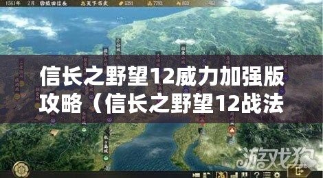 信長之野望12威力加強版攻略（信長之野望12戰法排名，你知道哪個最強？）