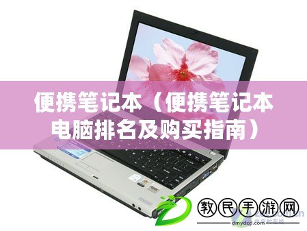 便攜筆記本（便攜筆記本電腦排名及購買指南）