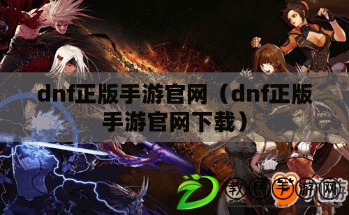 dnf正版手游官網（dnf正版手游官網下載）