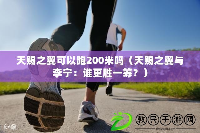 天賜之翼可以跑200米嗎（天賜之翼與李寧：誰更勝一籌？）