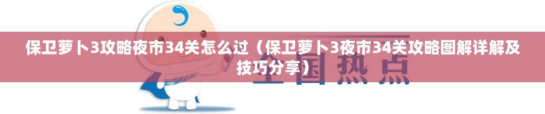 保衛蘿卜3攻略夜市34關怎么過（保衛蘿卜3夜市34關攻略圖解詳解及技巧分享）