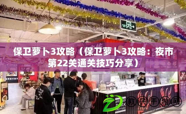 保衛蘿卜3攻略（保衛蘿卜3攻略：夜市第22關通關技巧分享）