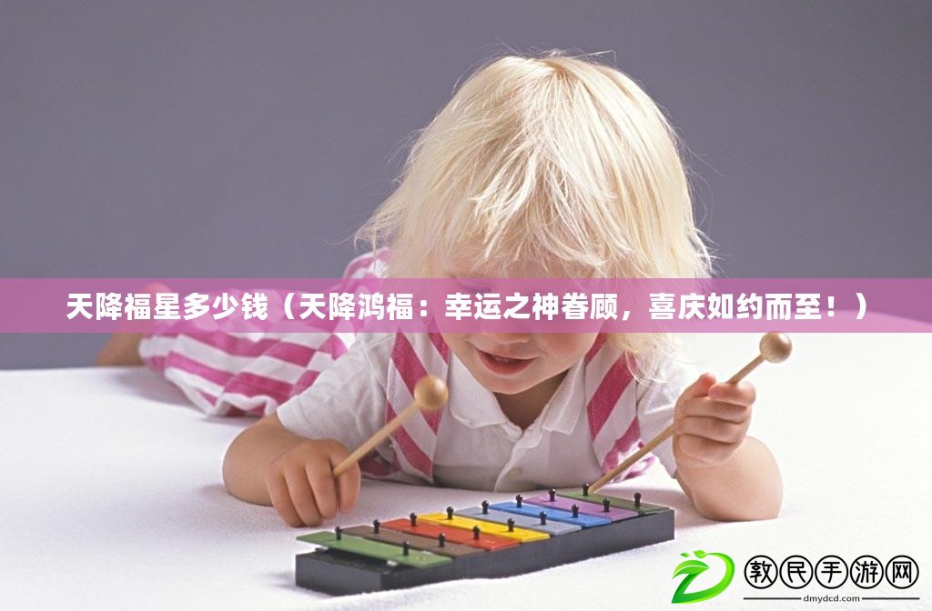 天降福星多少錢（天降鴻福：幸運之神眷顧，喜慶如約而至?。? title=