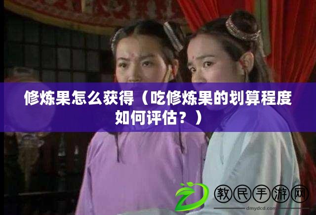 修煉果怎么獲得（吃修煉果的劃算程度如何評估？）