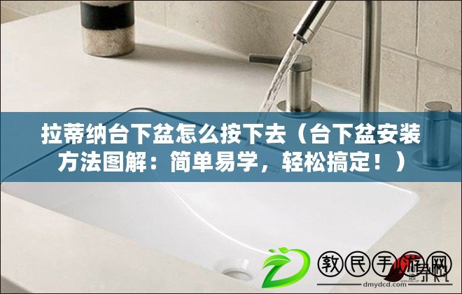 拉蒂納臺下盆怎么按下去（臺下盆安裝方法圖解：簡單易學，輕松搞定?。? title=