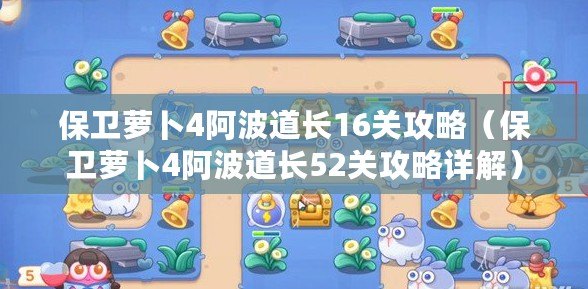 保衛蘿卜4阿波道長16關攻略（保衛蘿卜4阿波道長52關攻略詳解）