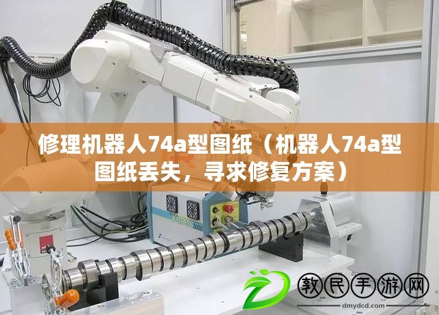 修理機器人74a型圖紙（機器人74a型圖紙丟失，尋求修復方案）