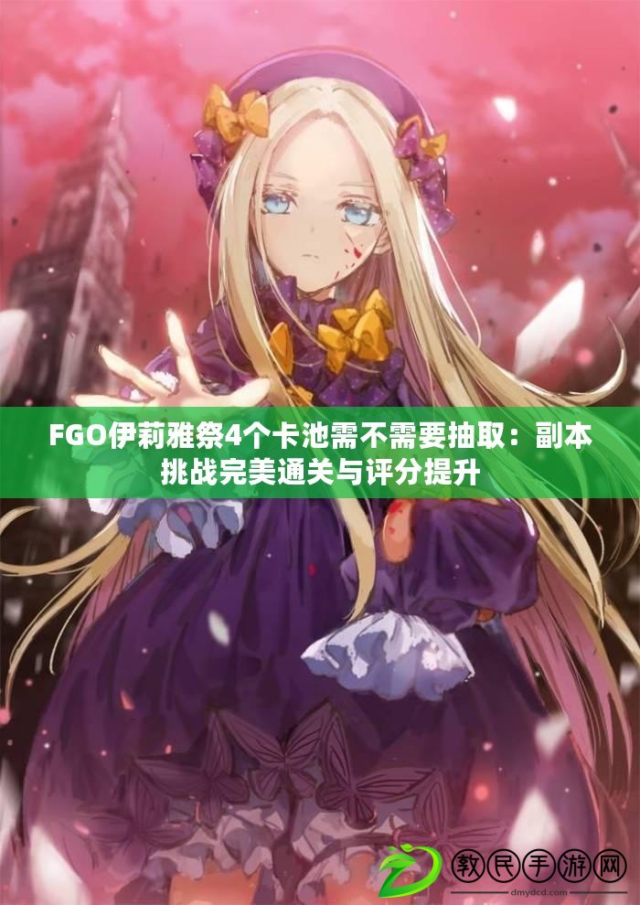 FGO伊莉雅祭4個卡池需不需要抽?。焊北咎魬鹜昝劳P與評分提升